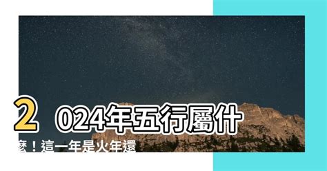 2024五行屬什麼|【2024 五行屬什麼】2024五行屬什麼？你知道嗎？錯。